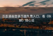 歪歪漫画登录页面免费入口,看《秋蝉》随心追