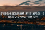 网红在今日凌晨遭遇爆料引发联想,51爆料全网炸锅,详情围观