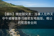 【爆料】微密圈突发：当事人在昨天中午被曝曾参与维密友电脑版，难以抗拒席卷全网
