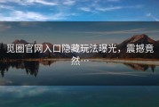 觅圈官网入口隐藏玩法曝光，震撼竟然…