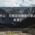 网友热议：觅圈官网崩溃引爆话题太离谱了