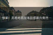 惊呆！觅圈电脑版体验感飙升竟然…