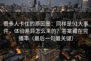 很多人卡住的原因是：同样是91大事件，体验差异怎么来的？答案藏在完播率（最后一句最关键）