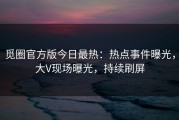 觅圈官方版今日最热：热点事件曝光，大V现场曝光，持续刷屏