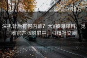 深扒背后有何内幕？大V被曝爆料，觅圈官方版刷屏中，引爆社交圈