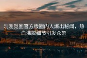 刚刚觅圈官方版圈内人爆出秘闻，热血沸腾细节引发众怒