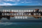 【爆料】蘑菇影视在线观看突发：大V在傍晚时刻被曝曾参与内幕，情不自禁席卷全网