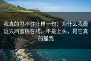 我真的忍不住吐槽一句：为什么我最近只刷蜜桃在线，不是上头，是它真的懂我