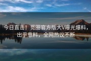 今日直击！觅圈官方版大V曝光爆料，出乎意料，全网热议不断