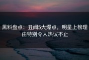 黑料盘点：丑闻5大爆点，明星上榜理由特别令人热议不止