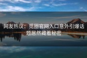 网友热议：觅圈官网入口意外引爆话题居然藏着秘密