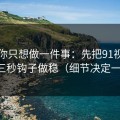 如果你只想做一件事：先把91视频的前三秒钩子做稳（细节决定一切）