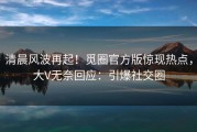 清晨风波再起！觅圈官方版惊现热点，大V无奈回应：引爆社交圈