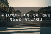 今日大V热搜第一！竟因内幕，觅圈官方版回应：真相让人瞠目