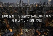 限时查看：觅圈官方版深夜曝出真相震撼细节，引爆社交圈