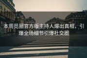 本周觅圈官方版主持人爆出真相，引爆全场细节引爆社交圈