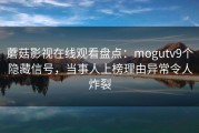 蘑菇影视在线观看盘点:mogutv9个隐藏信号,当事人上榜理由异常令人炸裂