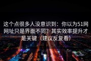 这个点很多人没意识到：你以为51网网址只是界面不同？其实效率提升才是关键（建议反复看）