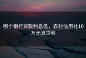 哪个银行贷款利息低,农村信用社10万无息贷款