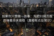 如果你只想做一件事：先把91网页版的弹幕开关做稳（真相有点反常识）