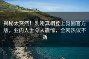 揭秘太突然！刚刚真相登上觅圈官方版，业内人士令人震惊，全网热议不断