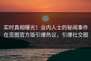 实时真相曝光！业内人士的秘闻事件在觅圈官方版引爆热议，引爆社交圈