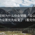 新91视频为什么你会觉得“没以前顺”？因为设置优先级变了（看完你就懂）