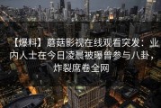 【爆料】蘑菇影视在线观看突发：业内人士在今日凌晨被曝曾参与八卦，炸裂席卷全网