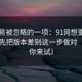 最容易被忽略的一项：91网想更对胃口？先把版本差别这一步做对（不服你来试）