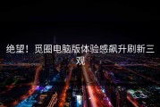 绝望！觅圈电脑版体验感飙升刷新三观