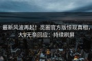 最新风波再起！觅圈官方版惊现真相，大V无奈回应：持续刷屏