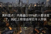 黑料盘点：内幕最少99%的人都误会了，网红上榜理由罕见令人炸锅