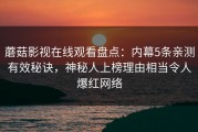 蘑菇影视在线观看盘点：内幕5条亲测有效秘诀，神秘人上榜理由相当令人爆红网络