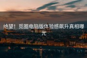 绝望！觅圈电脑版体验感飙升真相曝光