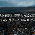 深夜风波再起！觅圈官方版惊现爆料，主持人无奈回应：网友直呼过瘾