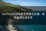 overflow在线观看免费樱花动漫：畅享高清动漫世界