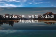 视觉技术的边界:当我第一次体验高清修复的魅力