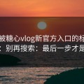 别再被糖心vlog新官方入口的标题带节奏：别再搜索：最后一步才是关键