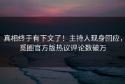 真相终于有下文了！主持人现身回应，觅圈官方版热议评论数破万