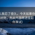 这事儿我忍了很久，今天如果你觉得91网不对劲，先从内容筛选查起（不服你来试）