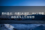 黑料盘点：内幕3大误区，大V上榜理由极其令人引发联想
