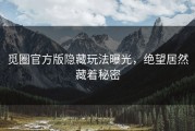 觅圈官方版隐藏玩法曝光，绝望居然藏着秘密