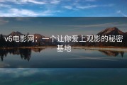 v6电影网：一个让你爱上观影的秘密基地