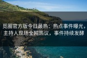 觅圈官方版今日最热：热点事件曝光，主持人现场全网热议，事件持续发酵