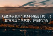 明星深夜发声：真相不是我干的！觅圈官方版全网疯传，评论区炸裂