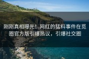 刚刚真相曝光！网红的猛料事件在觅圈官方版引爆热议，引爆社交圈