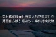实时真相曝光！当事人的花絮事件在觅圈官方版引爆热议，事件持续发酵