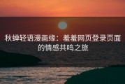秋蝉轻语漫画缘：羞羞网页登录页面的情感共鸣之旅