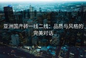 亚洲国产砖一线二线：品质与风格的完美对话