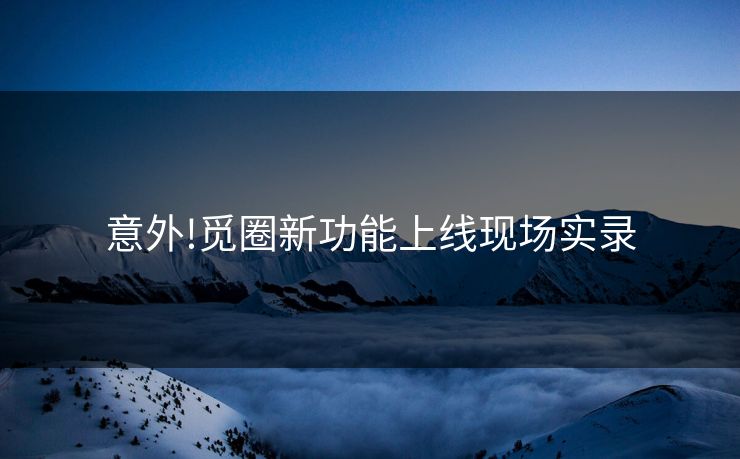 意外!觅圈新功能上线现场实录